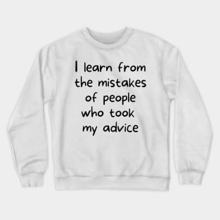 I learn from the mistakes of people who took my advice Crewneck Sweatshirt